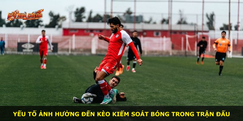 Yếu tố ảnh hưởng đến kèo kiểm soát bóng trong trận đấu